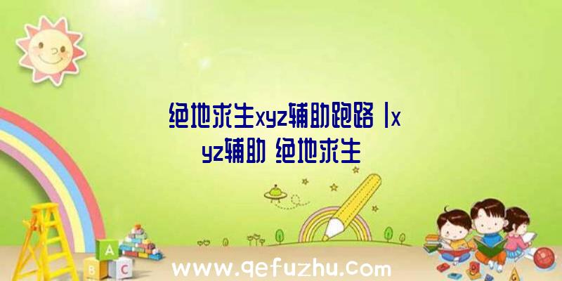 「绝地求生xyz辅助跑路」|xyz辅助